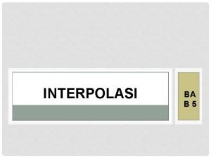 INTERPOLASI BA B 5 INTERPOLASI Interpolasi adalah teknik