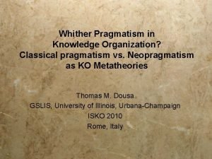 Whither Pragmatism in Knowledge Organization Classical pragmatism vs