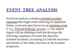 EVENT TREE ANALYSIS Event tree analysis evaluates potential