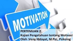 PERTEMUAN 2 Kajian Pengetahuan tentang Motivasi Oleh Veny