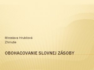 Miroslava Hrubov Zhrnutie OBOHACOVANIE SLOVNEJ ZSOBY OBOHACOVANIE SLOVNEJ
