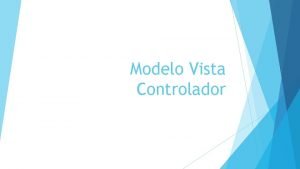 Modelo Vista Controlador El Modelo Vista Controlador MVC