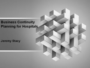 Business Continuity Planning for Hospitals Jeremy Stacy Objectives