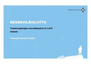 RESERVILISLIITTO Toiminnanjohtajien neuvottelupiv 22 3 2018 Helsinki Puheenjohtaja