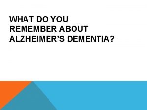 WHAT DO YOU REMEMBER ABOUT ALZHEIMERS DEMENTIA PATHO