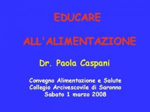 EDUCARE ALLALIMENTAZIONE Dr Paola Caspani Convegno Alimentazione e