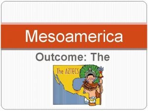 Mesoamerica Outcome The Aztecs Constructive Response Question Who