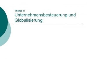 Thema 1 Unternehmensbesteuerung und Globalisierung Inhaltlicher Ablauf der