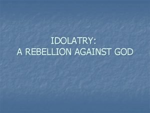 IDOLATRY A REBELLION AGAINST GOD Elder Bruce R