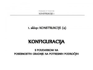 Predavatelj dr Toma Slak KONSTRUKCIJE 1 1 sklop