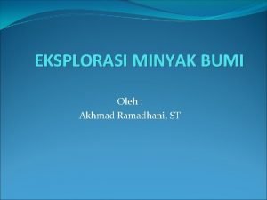 EKSPLORASI MINYAK BUMI Oleh Akhmad Ramadhani ST Eksplorasi