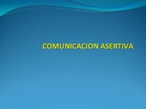 COMUNICACION ASERTIVA COMUNICACIN Y ASERTIVIDAD Se compara el