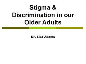 Stigma Discrimination in our Older Adults Dr Lisa
