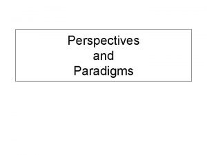 Perspectives and Paradigms Perspectives Why Why Cant see