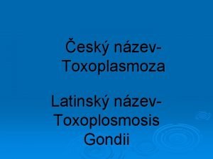 esk nzev Toxoplasmoza Latinsk nzev Toxoplosmosis Gondii Charakteristika