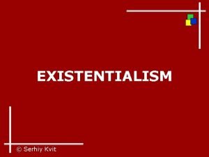 EXISTENTIALISM Serhiy Kvit Existentialism is a philosophy concerned