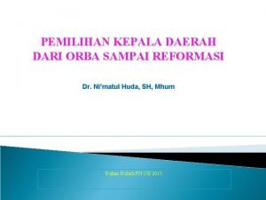 PEMILIHAN KEPALA DAERAH DARI ORBA SAMPAI REFORMASI Dr