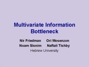 Multivariate Information Bottleneck Nir Friedman Ori Mosenzon Noam