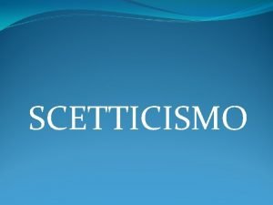 SCETTICISMO Skepsisricerca La filosofia scettica esalta un atteggiamento