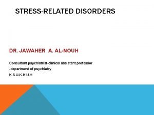 STRESSRELATED DISORDERS DR JAWAHER A ALNOUH Consultant psychiatristclinical