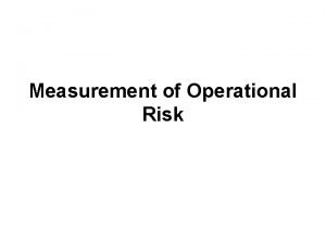 Measurement of Operational Risk Approaches to Measure Operational