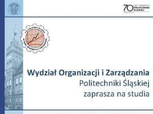 Wydzia Organizacji i Zarzdzania Politechniki lskiej zaprasza na