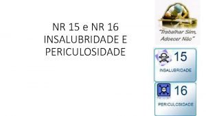 NR 15 e NR 16 INSALUBRIDADE E PERICULOSIDADE