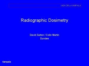 IAEA DRLs KAMPALA Radiographic Dosimetry David Sutton Colin