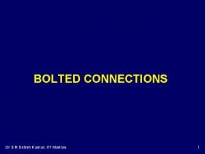 BOLTED CONNECTIONS Dr S R Satish Kumar IIT