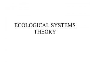 ECOLOGICAL SYSTEMS THEORY Urie Bronfenbrenner Ecological systems model