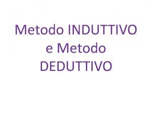 Metodo INDUTTIVO e Metodo DEDUTTIVO METODO INDUTTIVO metodo