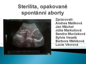 Sterilita opakovan spontnn aborty Zpracovali Andrea Malkov Jan