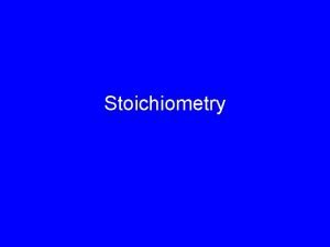 Stoichiometry What is stoichiometry The study of quantitative