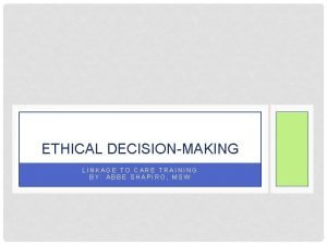 ETHICAL DECISIONMAKING LINKAGE TO CARE TRAINING BY ABBE