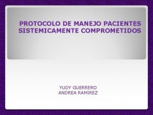 PROTOCOLO DE MANEJO PACIENTES SISTEMICAMENTE COMPROMETIDOS YUDY GUERRERO