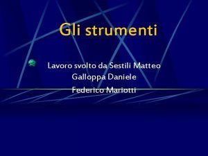 Gli strumenti Lavoro svolto da Sestili Matteo Galloppa