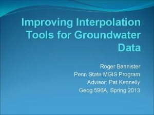 Improving Interpolation Tools for Groundwater Data Roger Bannister