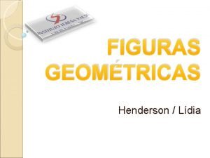 FIGURAS GEOMTRICAS Henderson Ldia FIGURAS GEOMTRICAS A Geometria