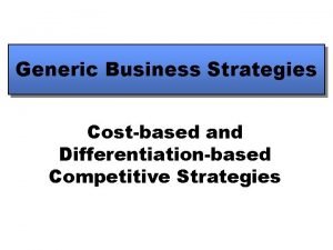 Generic Business Strategies Costbased and Differentiationbased Competitive Strategies