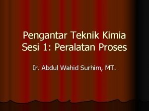 Pengantar Teknik Kimia Sesi 1 Peralatan Proses Ir