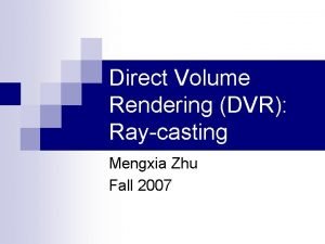 Direct Volume Rendering DVR Raycasting Mengxia Zhu Fall