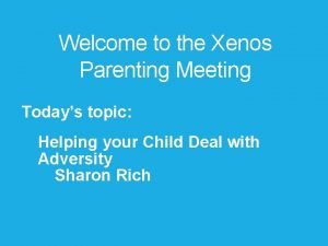 Welcome to the Xenos Parenting Meeting Todays topic