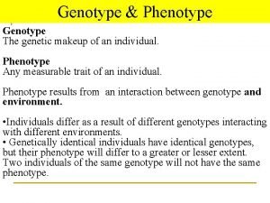 Genotype Phenotype Genotype The genetic makeup of an