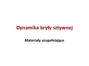 Dynamika bryy sztywnej Materiay uzupeniajce Dynamika ciaa sztywnego