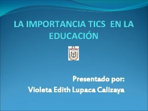 LA IMPORTANCIA TICS EN LA EDUCACIN Presentado por