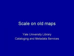 Scale on old maps Yale University Library Cataloging