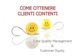 COME OTTENERE CLIENTI CONTENTI Total Quality Management Customer