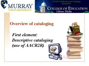 LIB 630 Classification and Cataloging Spring 2010 Overview