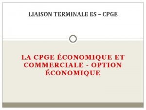 LIAISON TERMINALE ES CPGE LA CPGE CONOMIQUE ET