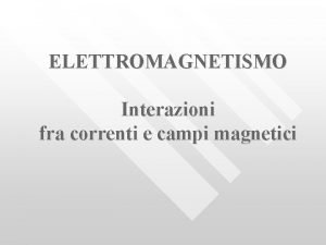 ELETTROMAGNETISMO Interazioni fra correnti e campi magnetici Indice